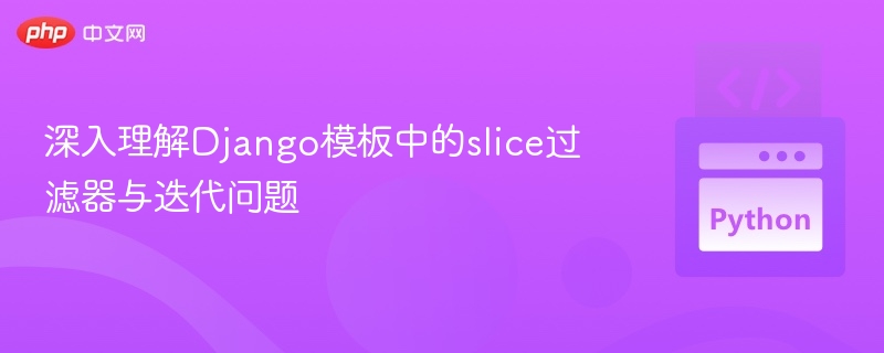 深入理解Django模板中的slice过滤器与迭代问题