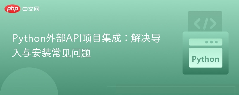 Python外部API项目集成:解决导入与安装常见问题