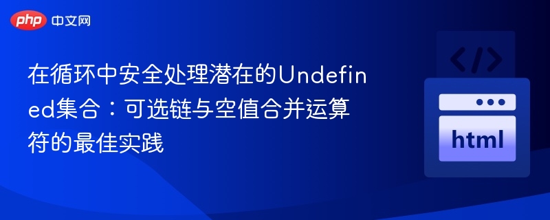 在循环中安全处理潜在的Undefined集合：可选链与空值合并运算符的最佳实践
