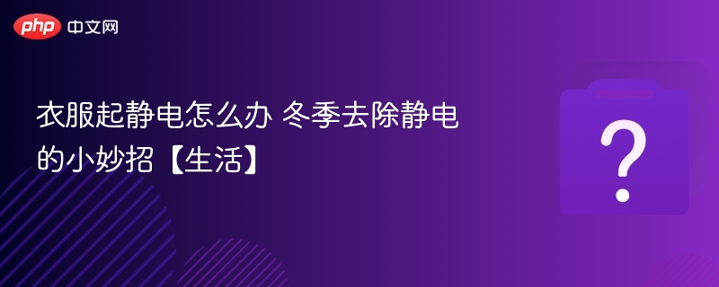 衣服起静电怎么办 冬季去除静电的小妙招【生活】