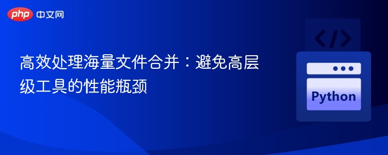 高效处理海量文件合并:避免高层级工具的性能瓶颈