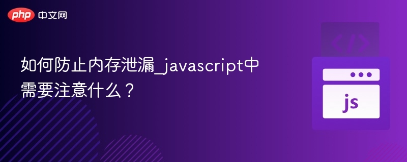 JavaScript内存泄漏预防指南与注意事项