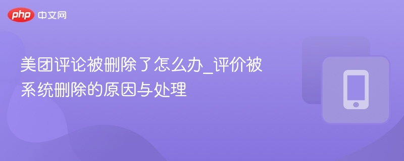 美团评论被删怎么办？原因及处理方法