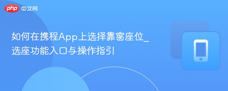 携程选座攻略：靠窗座位怎么选？