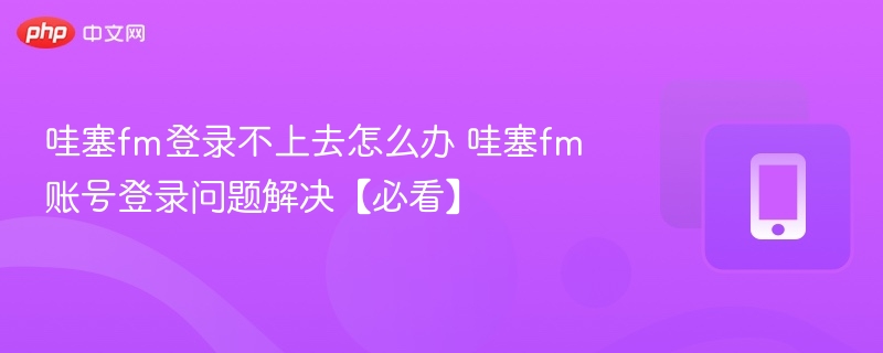 哇塞FM登录失败怎么解决