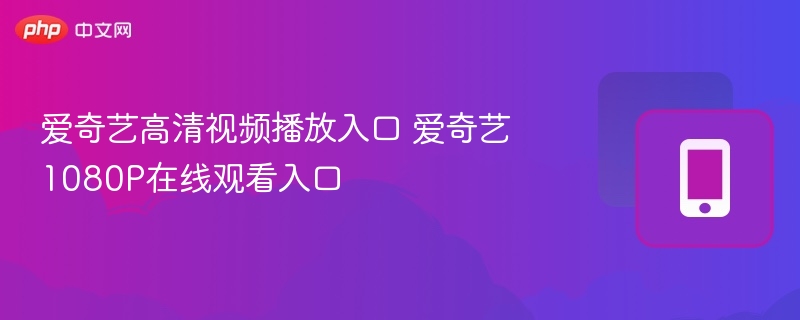 爱奇艺高清视频播放入口 爱奇艺1080P在线观看入口