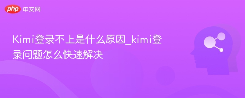 Kimi登录失败原因及解决方法