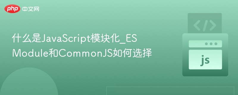 ESModule与CommonJS怎么选？