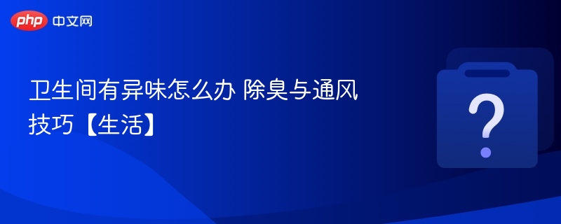 卫生间除臭技巧及通风方法