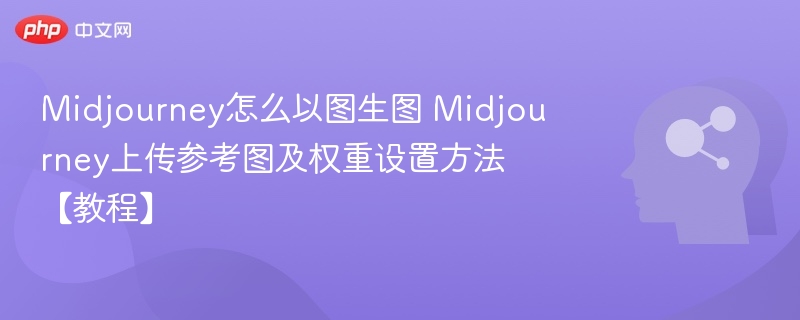 Midjourney怎么以图生图 Midjourney上传参考图及权重设置方法【教程】