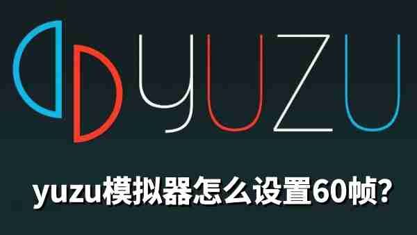 yuzu模拟器怎么设置60帧?yuzu模拟器设置60帧的方法