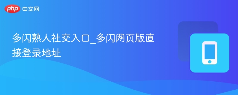 多闪熟人社交入口与网页登录教程