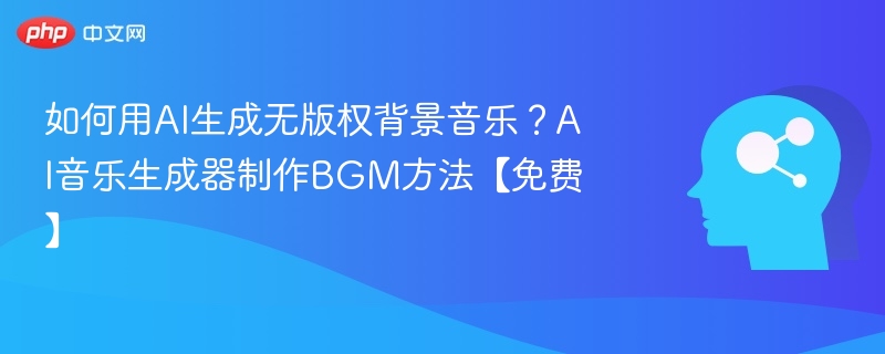 如何用AI生成无版权背景音乐？AI音乐生成器制作BGM方法【免费】