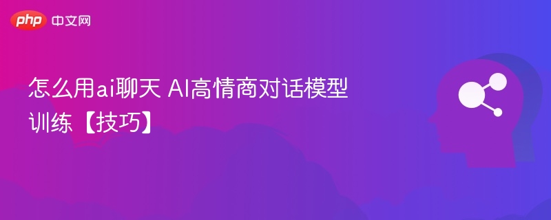 怎么用ai聊天 AI高情商对话模型训练【技巧】
