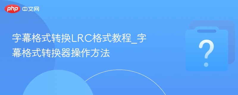 LRC歌词格式转换教程与工具使用指南