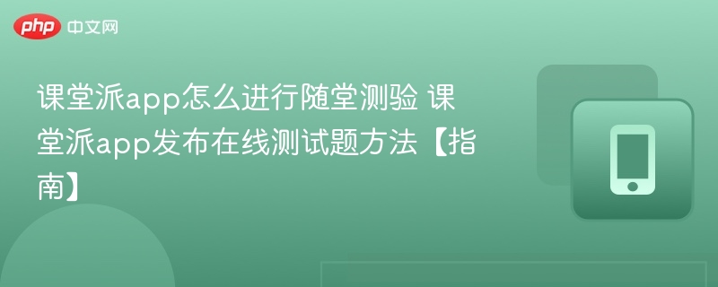 课堂派随堂测验怎么操作