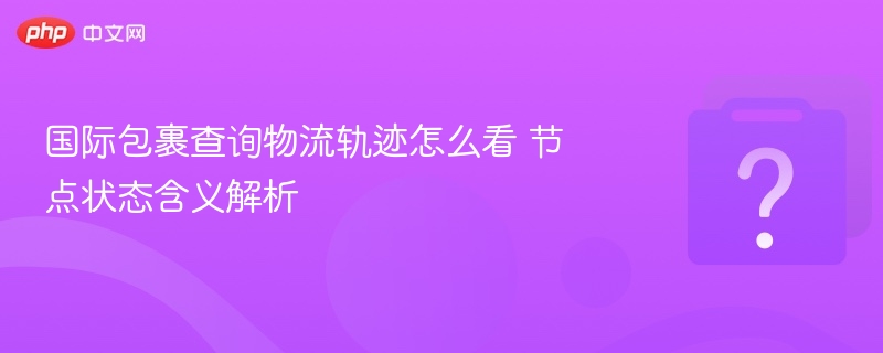 国际物流轨迹怎么查？节点状态全解析
