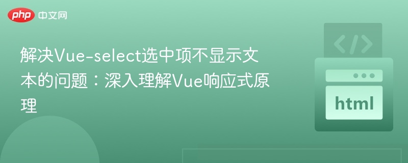 解决Vue-select选中项不显示文本的问题:深入理解Vue响应式原理