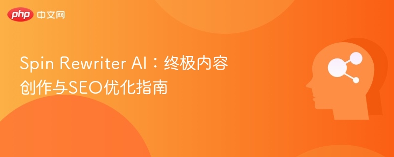 SpinRewriterAI：内容创作与SEO优化技巧