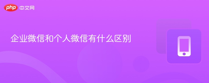 企业微信与个人微信有什么不同