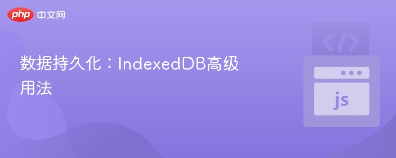 数据持久化:IndexedDB高级用法