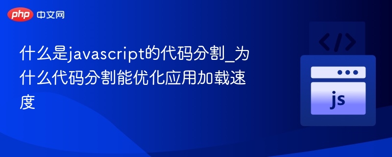 什么是javascript的代码分割_为什么代码分割能优化应用加载速度