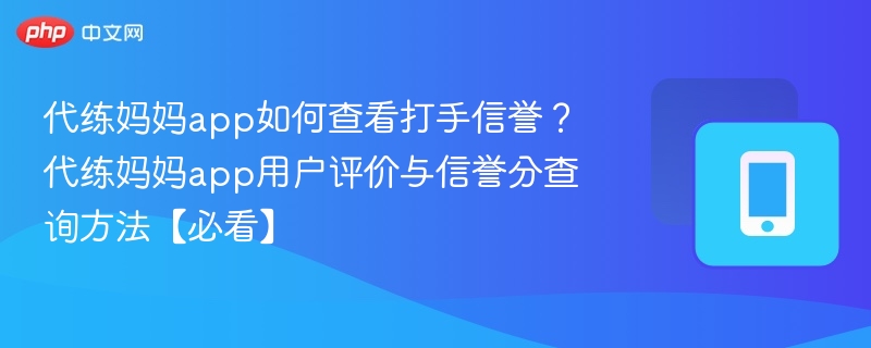 代练妈妈app如何查看打手信誉？代练妈妈app用户评价与信誉分查询方法【必看】