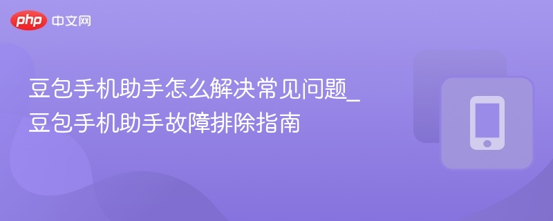 豆包手机助手怎么解决常见问题_豆包手机助手故障排除指南