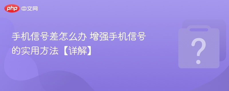手机信号差怎么办 增强手机信号的实用方法【详解】