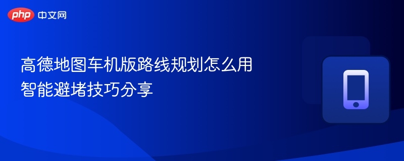 高德车机版路线规划实用技巧