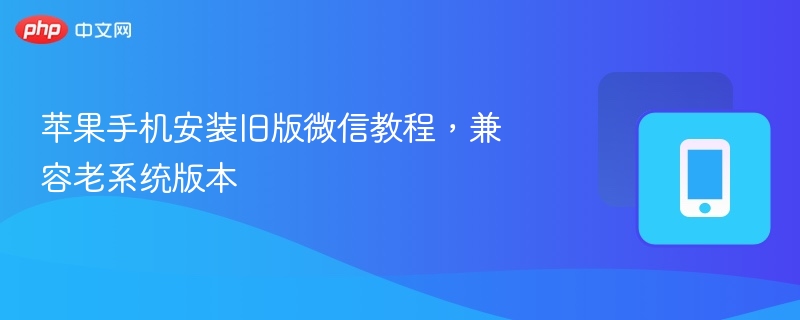 苹果旧版微信安装方法及系统兼容性