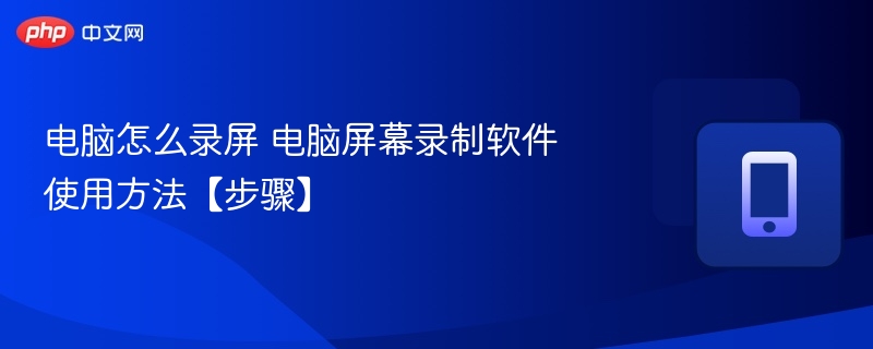 电脑怎么录屏 电脑屏幕录制软件使用方法【步骤】