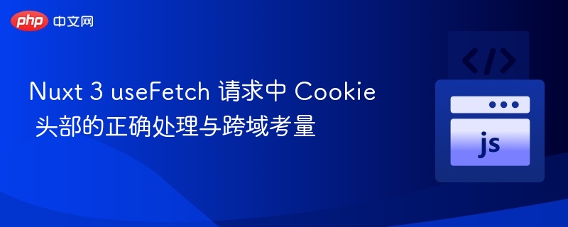 Nuxt3useFetch处理Cookie与跨域方法