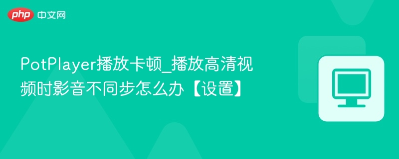 PotPlayer卡顿音画不同步解决技巧