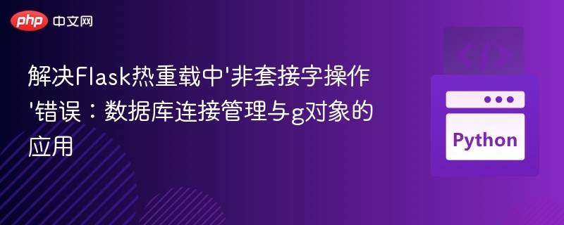 解决Flask热重载中'非套接字操作'错误：数据库连接管理与g对象的应用

