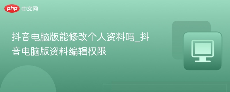 抖音电脑版能改资料吗？怎么修改？