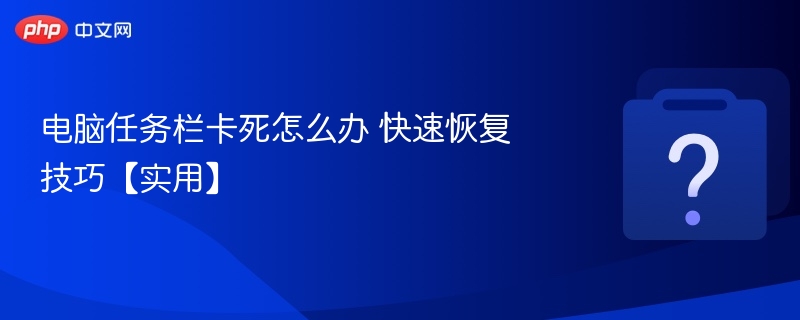 任务栏卡死怎么解决快速恢复方法
