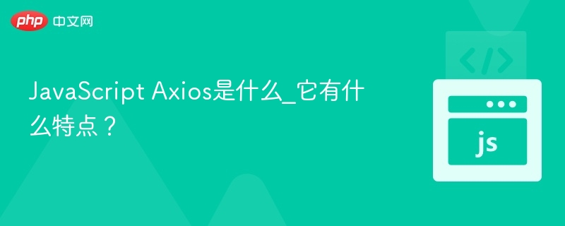 JavaScript Axios是什么_它有什么特点？