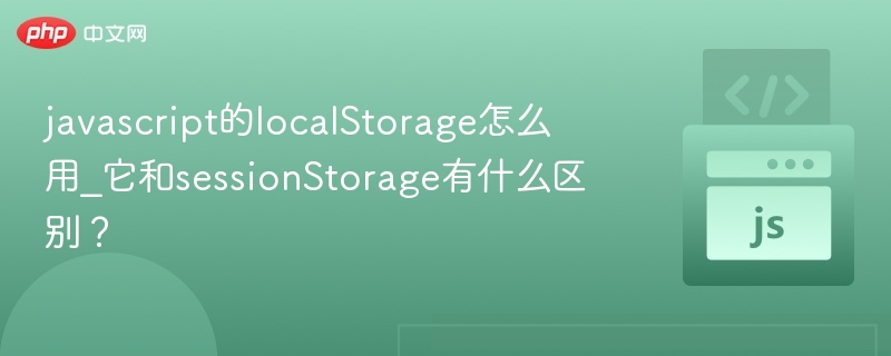 javascript的localStorage怎么用_它和sessionStorage有什么区别？