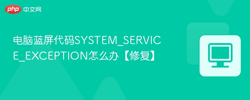 电脑蓝屏SYSTEM_SERVICE_EXCEPTION怎么解决