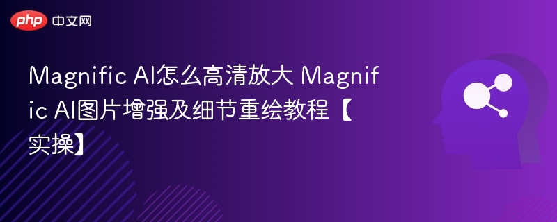 Magnific AI怎么高清放大 Magnific AI图片增强及细节重绘教程【实操】