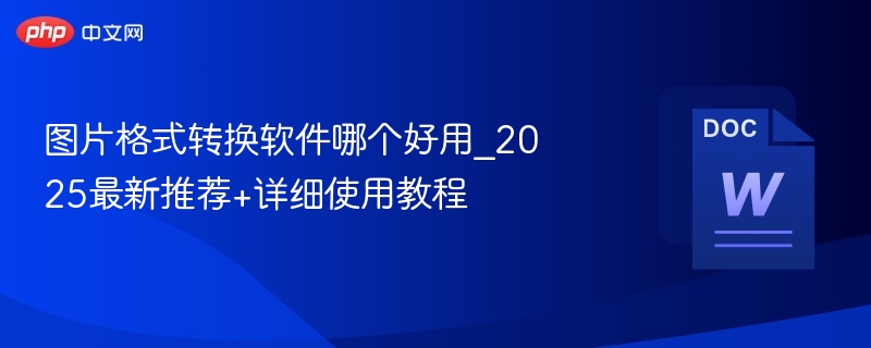 2025图片转换软件推荐及使用教程