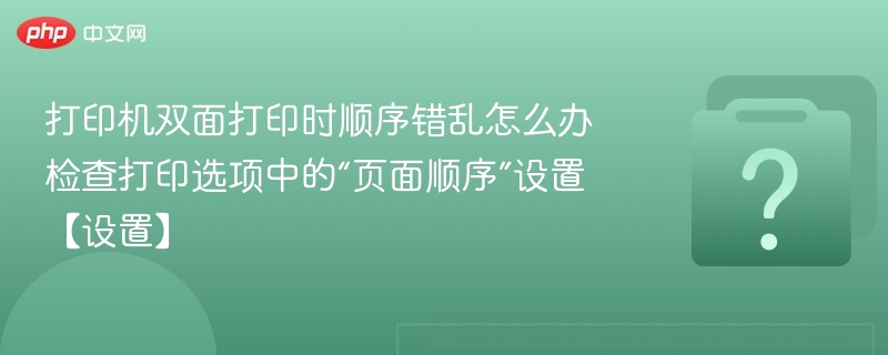 双面打印顺序乱？如何调整页面顺序