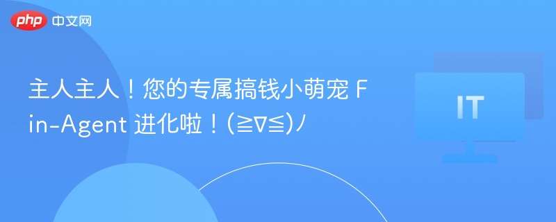 主人主人!您的专属搞钱小萌宠 Fin-Agent 进化啦!(≧∇≦)ノ