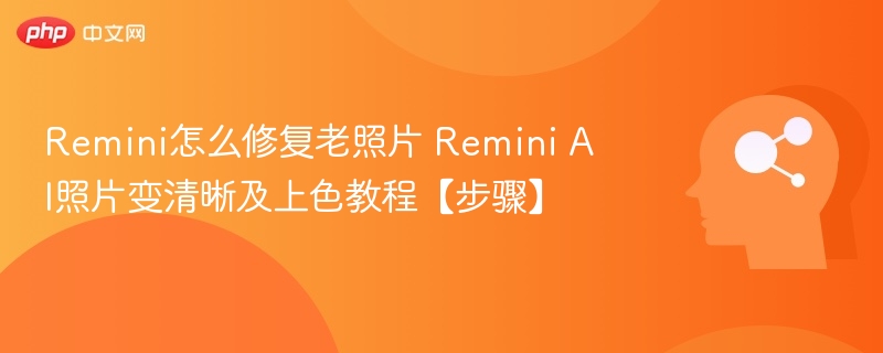 Remini怎么修复老照片 Remini AI照片变清晰及上色教程【步骤】