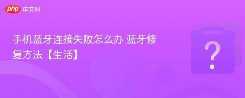 手机蓝牙连接失败怎么办 蓝牙修复方法【生活】