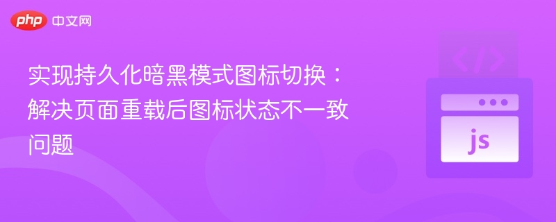 实现持久化暗黑模式图标切换:解决页面重载后图标状态不一致问题