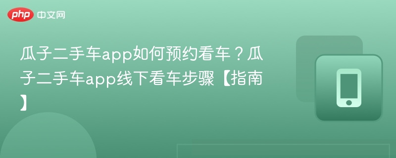 瓜子二手车看车预约流程详解