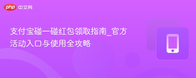 支付宝碰一碰红包领取指南_官方活动入口与使用全攻略