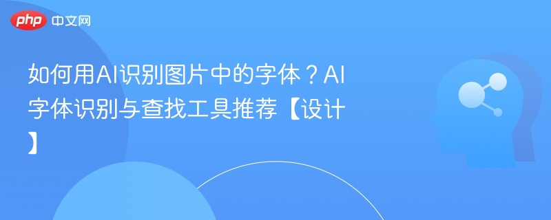 如何用AI识别图片中的字体？AI字体识别与查找工具推荐【设计】